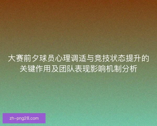 大赛前夕球员心理调适与竞技状态提升的关键作用及团队表现影响机制分析