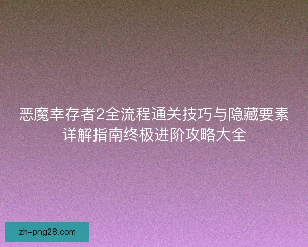恶魔幸存者2全流程通关技巧与隐藏要素详解指南终极进阶攻略大全